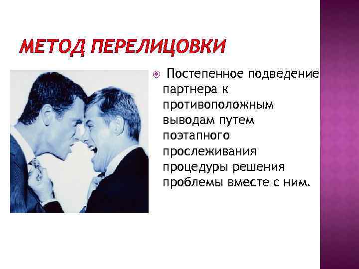 МЕТОД ПЕРЕЛИЦОВКИ Постепенное подведение партнера к противоположным выводам путем поэтапного прослеживания процедуры решения проблемы