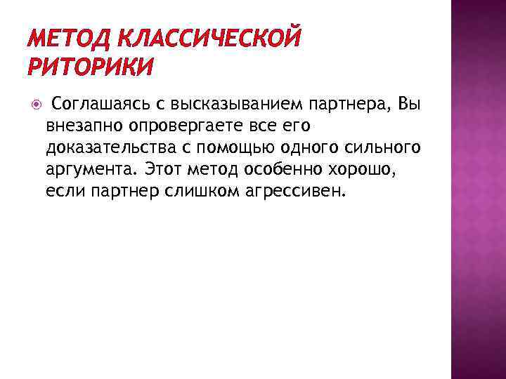 МЕТОД КЛАССИЧЕСКОЙ РИТОРИКИ Соглашаясь с высказыванием партнера, Вы внезапно опровергаете все его доказательства с