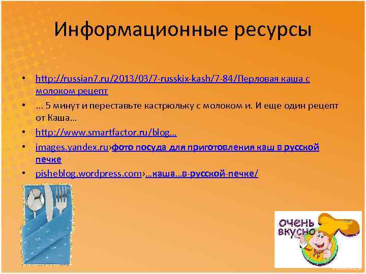Информационные ресурсы • http: //russian 7. ru/2013/03/7 -russkix-kash/7 -84/Перловая каша с молоком рецепт •