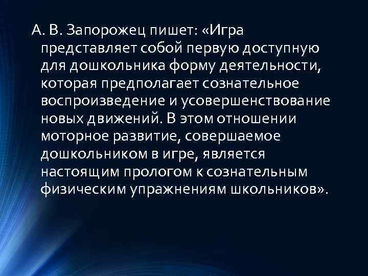 А. В. Запорожец пишет: «Игра представляет собой первую доступную для дошкольника форму деятельности, которая