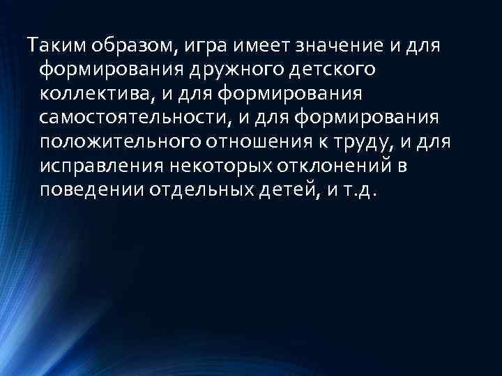 Таким образом, игра имеет значение и для формирования дружного детского коллектива, и для формирования