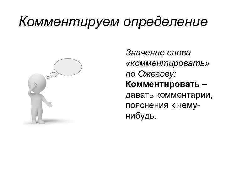 Комментируем определение Значение слова «комментировать» по Ожегову: Комментировать – давать комментарии, пояснения к чемунибудь.