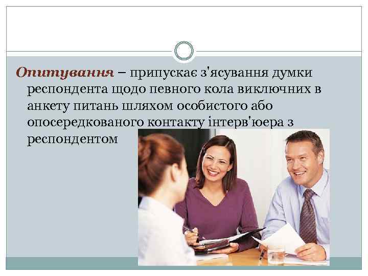 Опитування – припускає з'ясування думки респондента щодо певного кола виключних в анкету питань шляхом