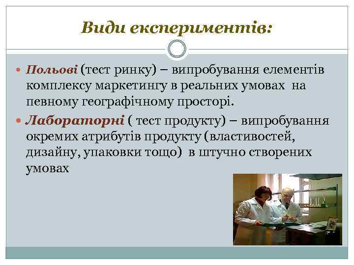 Види експериментів: Польові (тест ринку) – випробування елементів комплексу маркетингу в реальних умовах на