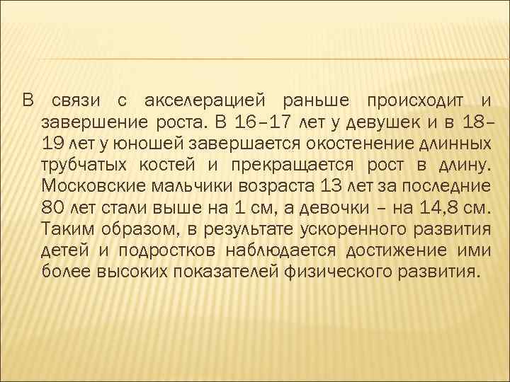 В связи с акселерацией раньше происходит и завершение роста. В 16– 17 лет у