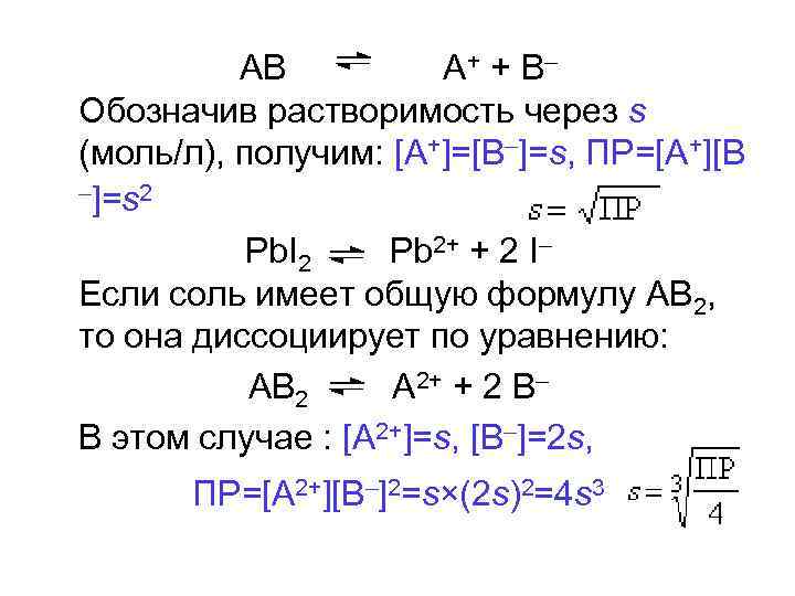 АВ А+ + В– Обозначив растворимость через s (моль/л), получим: [A+]=[B–]=s, ПР=[A+][B –]=s 2