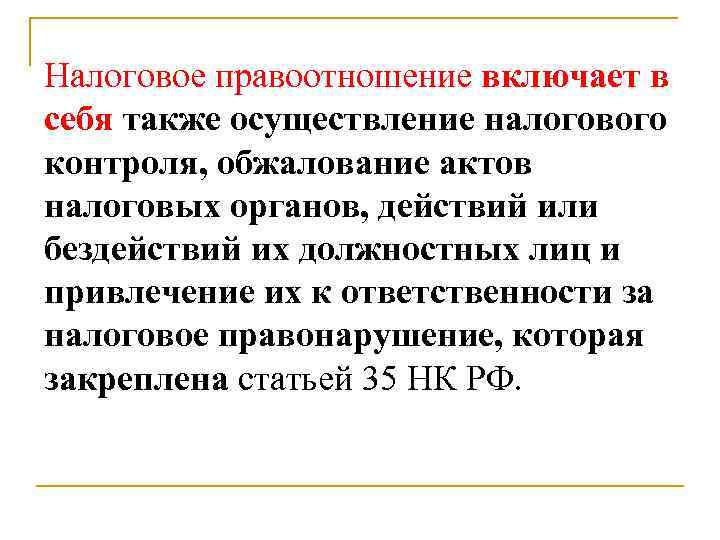 Налоговое правоотношение включает в себя также осуществление налогового контроля, обжалование актов налоговых органов, действий