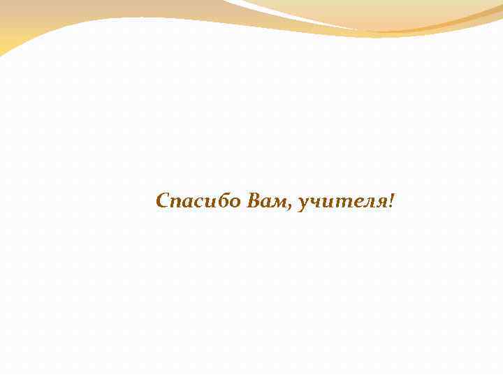 Спасибо Вам, учителя! 