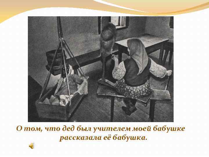 О том, что дед был учителем моей бабушке рассказала её бабушка. 