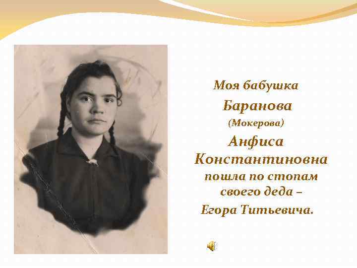Моя бабушка Баранова (Мокерова) Анфиса Константиновна пошла по стопам своего деда – Егора Титьевича.