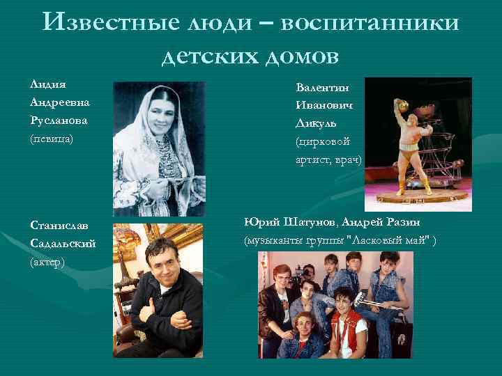 Известные люди – воспитанники детских домов Лидия Андреевна Русланова (певица) Станислав Садальский (актер) Валентин