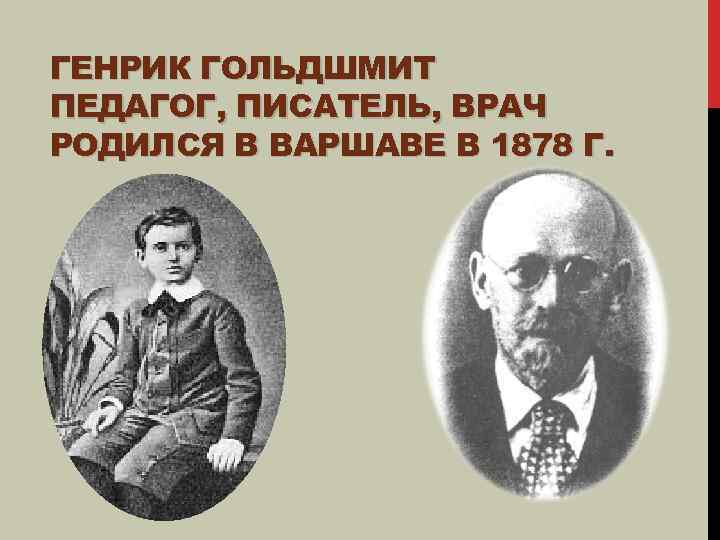 ГЕНРИК ГОЛЬДШМИТ ПЕДАГОГ, ПИСАТЕЛЬ, ВРАЧ РОДИЛСЯ В ВАРШАВЕ В 1878 Г. 