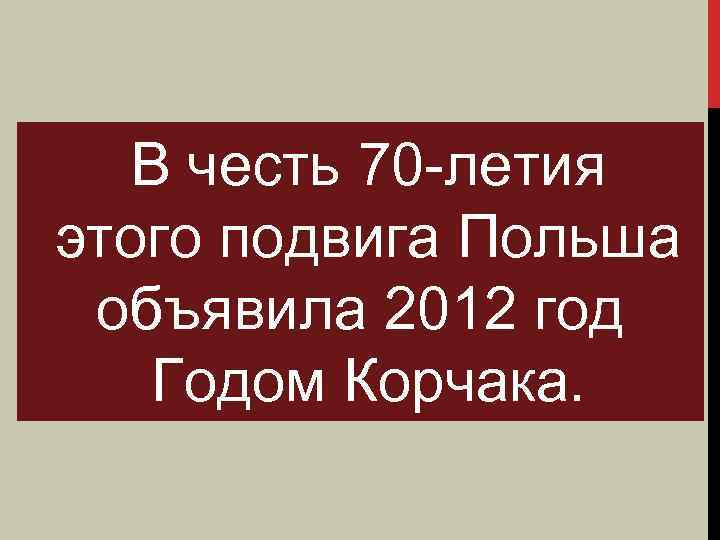  В честь 70 -летия этого подвига Польша объявила 2012 год Годом Корчака. 
