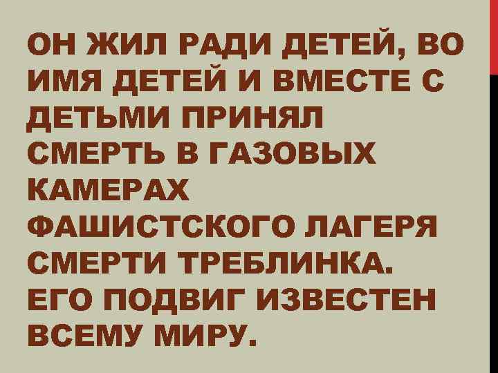 ОН ЖИЛ РАДИ ДЕТЕЙ, ВО ИМЯ ДЕТЕЙ И ВМЕСТЕ С ДЕТЬМИ ПРИНЯЛ СМЕРТЬ В