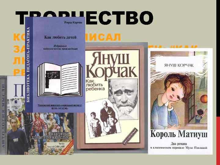 ТВОРЧЕСТВО КОРЧАК НАПИСАЛ ЗАМЕЧАТЕЛЬНЫЕ КНИГИ: “КАК ЛЮБИТЬ ДЕТЕЙ”, «ПРАВО РЕБЕНКА НА УВАЖЕНИЕ. И В