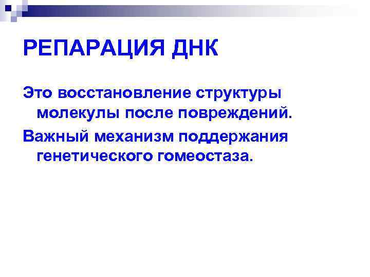 РЕПАРАЦИЯ ДНК Это восстановление структуры молекулы после повреждений. Важный механизм поддержания генетического гомеостаза. 