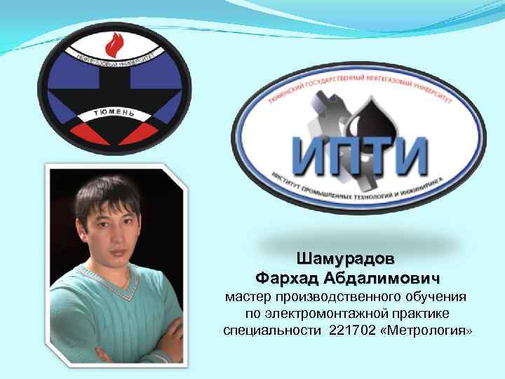 Шамурадов Фархад Абдалимович мастер производственного обучения по электромонтажной практике специальности 221702 «Метрология» 
