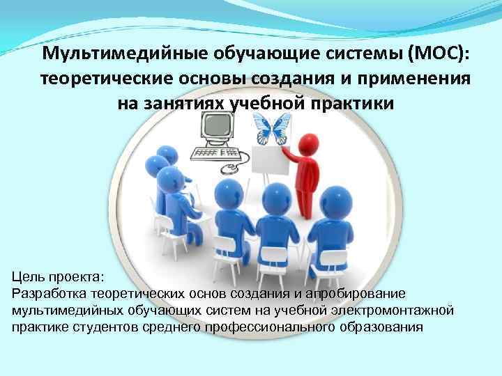 Мультимедийные обучающие системы (МОС): теоретические основы создания и применения на занятиях учебной практики Цель