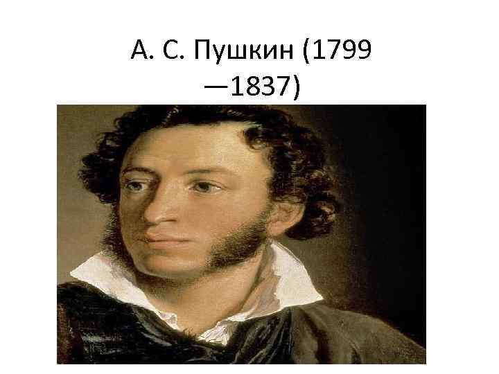 А. С. Пушкин (1799 — 1837) 