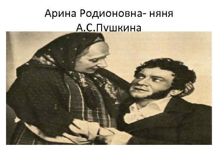 Арина Родионовна- няня А. С. Пушкина 