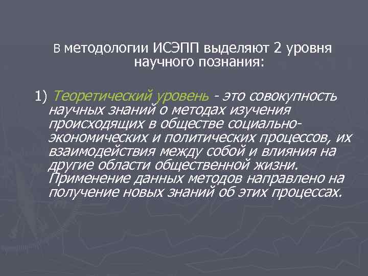 В методологии ИСЭПП выделяют 2 уровня научного познания: 1) Теоретический уровень - это совокупность