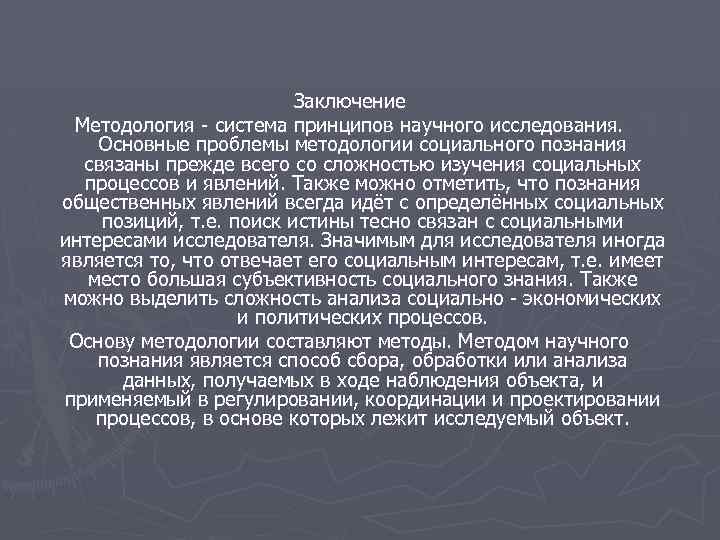 Заключение Методология - система принципов научного исследования. Основные проблемы методологии социального познания связаны прежде