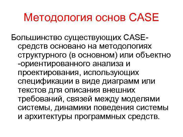 Методология основ CASE Большинство существующих CASEсредств основано на методологиях структурного (в основном) или объектно