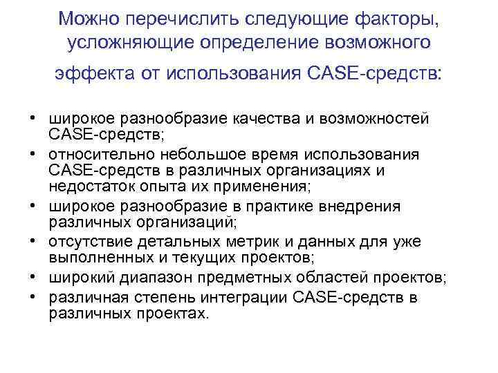 Можно перечислить следующие факторы, усложняющие определение возможного эффекта от использования CASE-средств: • широкое разнообразие