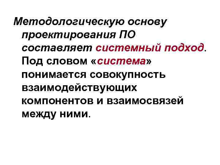 Методологическую основу проектирования ПО составляет системный подход. Под словом «система» понимается совокупность взаимодействующих компонентов