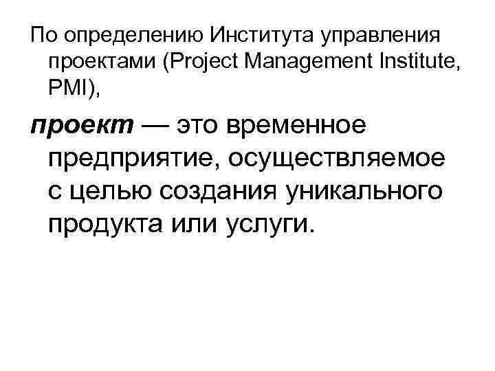 По определению Института управления проектами (Project Management Institute, PMI), проект — это временное предприятие,