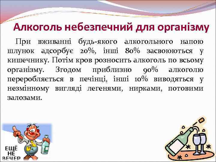 Алкоголь небезпечний для організму При вживанні будь-якого алкогольного напою шлунок адсорбує 20%, інші 80%