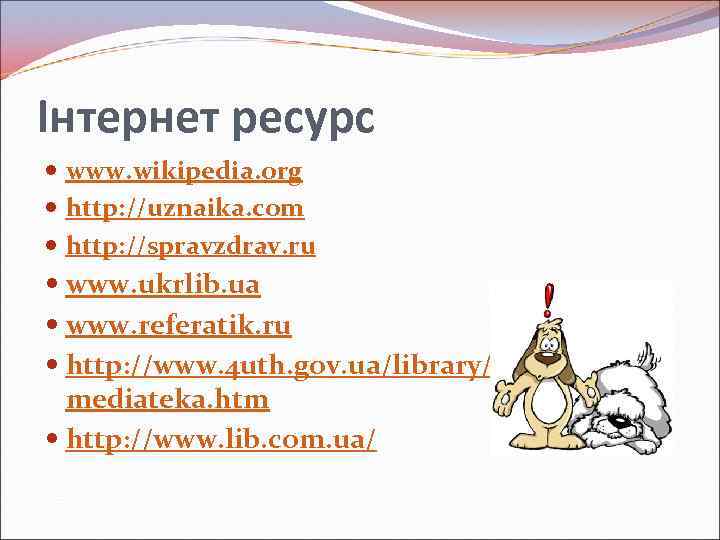 Інтернет ресурс www. wikipedia. org http: //uznaika. com http: //spravzdrav. ru www. ukrlib. ua