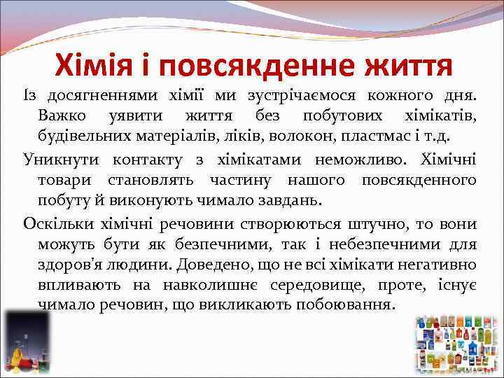 Хімія і повсякденне життя Із досягненнями хімії ми зустрічаємося кожного дня. Важко уявити життя