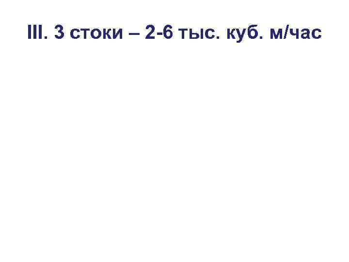 III. 3 стоки – 2 -6 тыс. куб. м/час 