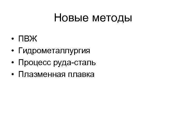 Новые методы • • ПВЖ Гидрометаллургия Процесс руда-сталь Плазменная плавка 