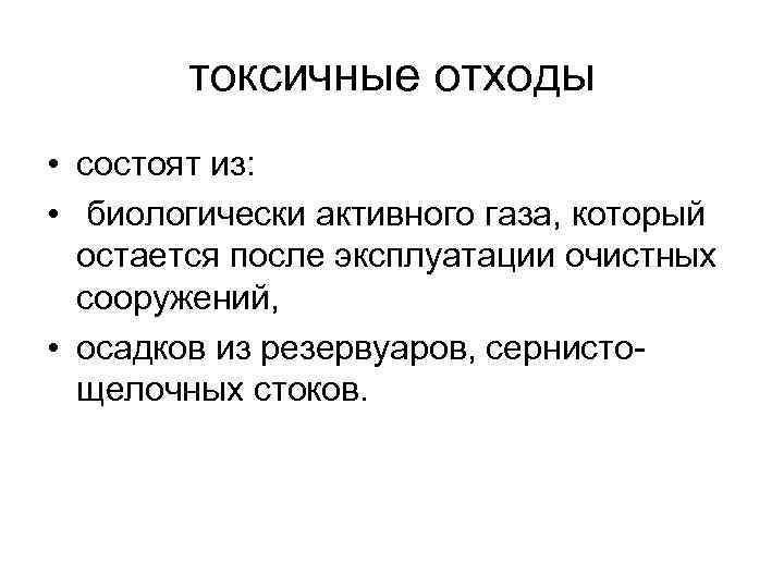 токсичные отходы • состоят из: • биологически активного газа, который остается после эксплуатации очистных