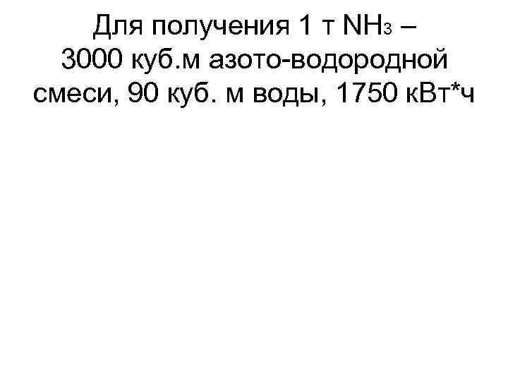 Для получения 1 т NH 3 – 3000 куб. м азото-водородной смеси, 90 куб.
