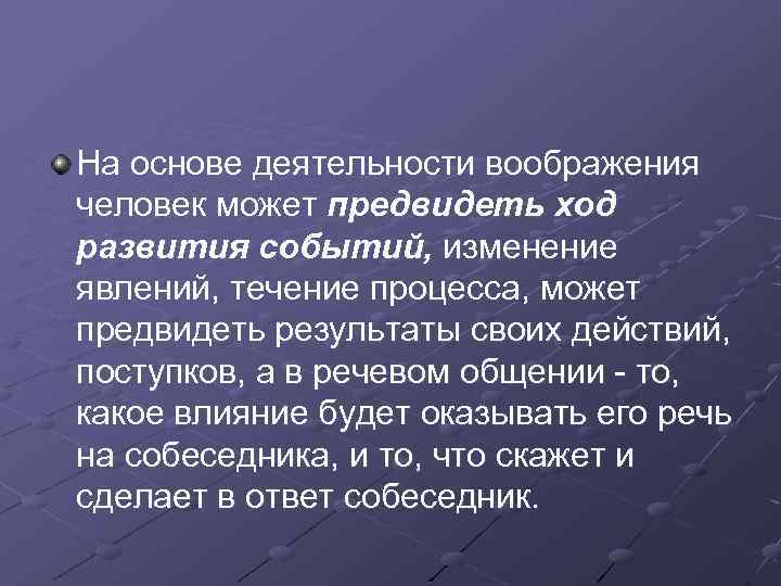 На основе деятельности воображения человек может предвидеть ход развития событий, изменение явлений, течение процесса,