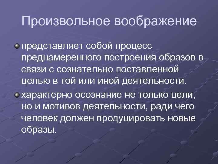 Произвольное воображение представляет собой процесс преднамеренного построения образов в связи с сознательно поставленной целью