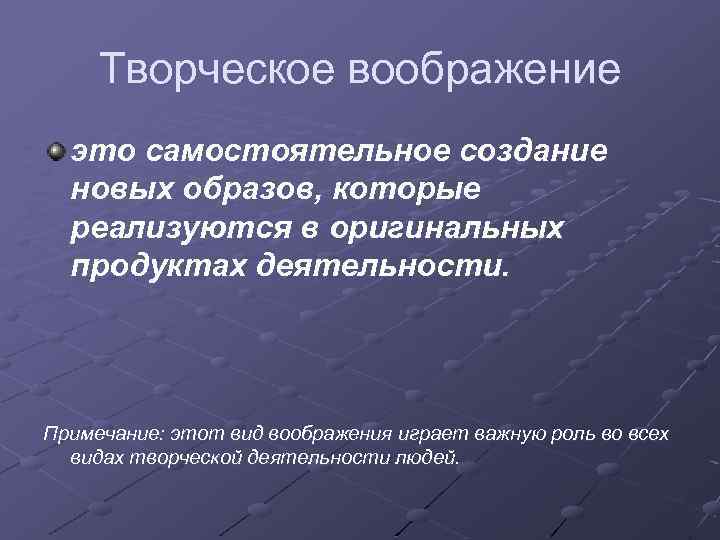 Творческое воображение это самостоятельное создание новых образов, которые реализуются в оригинальных продуктах деятельности. Примечание: