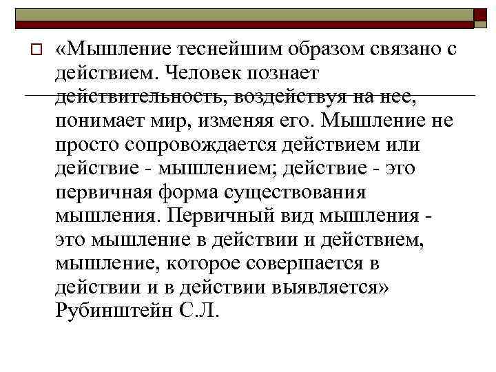 o «Мышление теснейшим образом связано с действием. Человек познает действительность, воздействуя на нее, понимает