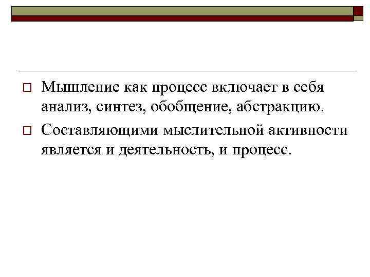 o o Мышление как процесс включает в себя анализ, синтез, обобщение, абстракцию. Составляющими мыслительной