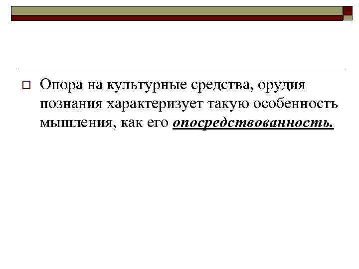o Опора на культурные средства, орудия познания характеризует такую особенность мышления, как его опосредствованность.