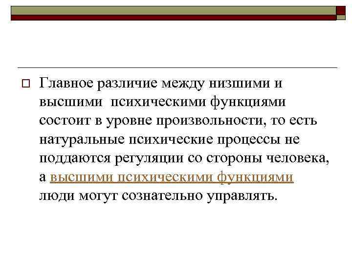 o Главное различие между низшими и высшими психическими функциями состоит в уровне произвольности, то