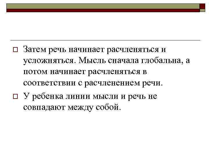 o o Затем речь начинает расчленяться и усложняться. Мысль сначала глобальна, а потом начинает