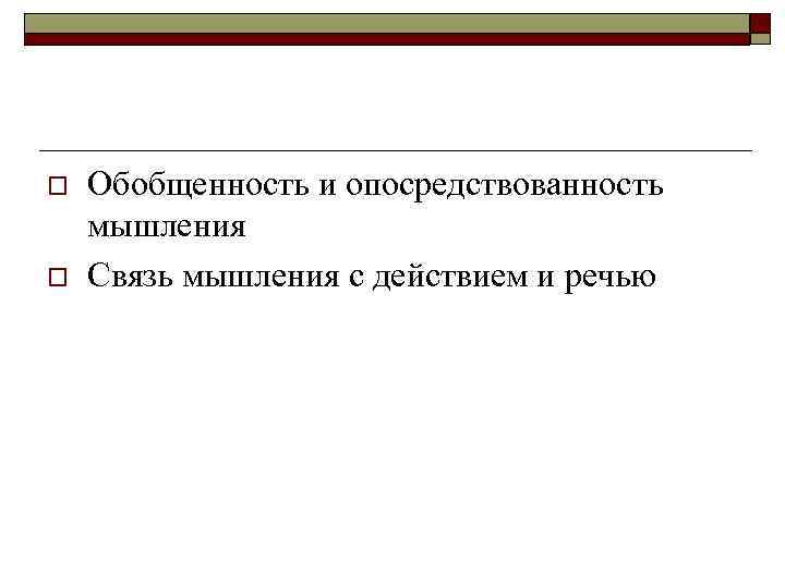 o o Обобщенность и опосредствованность мышления Связь мышления с действием и речью 