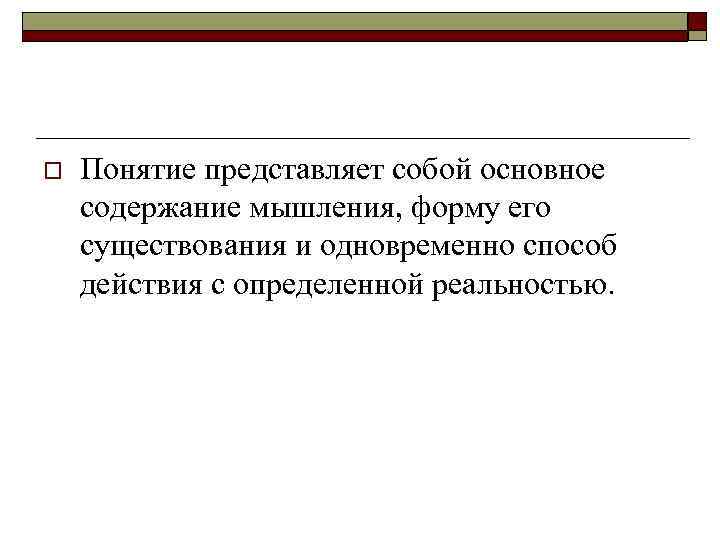o Понятие представляет собой основное содержание мышления, форму его существования и одновременно способ действия