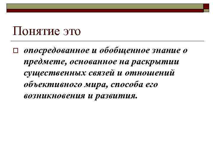 Понятие это o опосредованное и обобщенное знание о предмете, основанное на раскрытии существенных связей