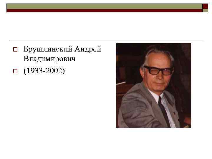 o o Брушлинский Андрей Владимирович (1933 -2002) 