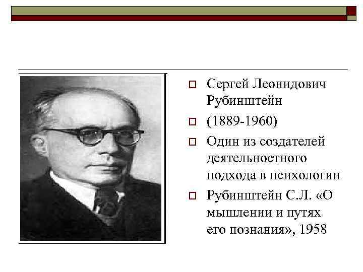 o o Сергей Леонидович Рубинштейн (1889 -1960) Один из создателей деятельностного подхода в психологии